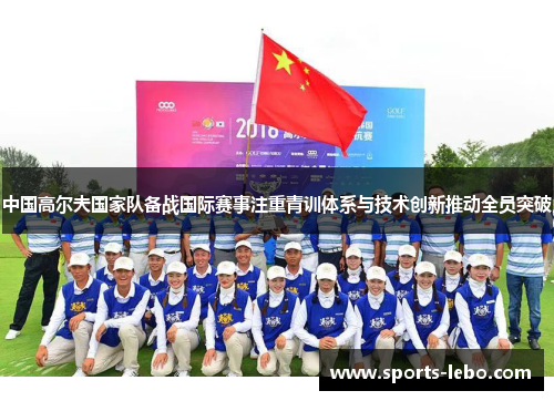 中国高尔夫国家队备战国际赛事注重青训体系与技术创新推动全员突破